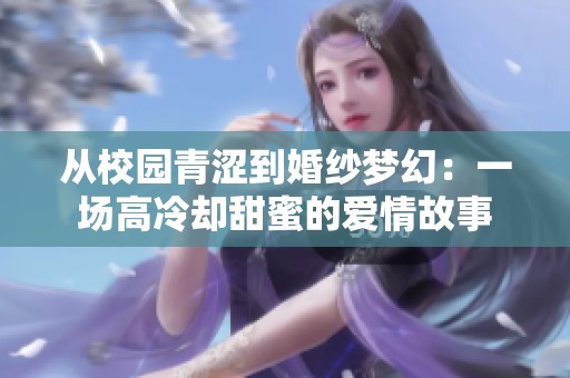 从校园青涩到婚纱梦幻：一场高冷却甜蜜的爱情故事
