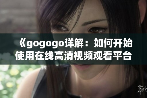 《gogogo详解：如何开始使用在线高清视频观看平台》