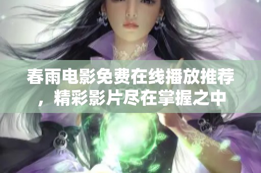 春雨电影免费在线播放推荐，精彩影片尽在掌握之中