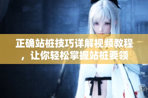 正确站桩技巧详解视频教程，让你轻松掌握站桩要领