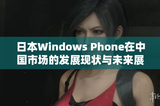 日本Windows Phone在中国市场的发展现状与未来展望