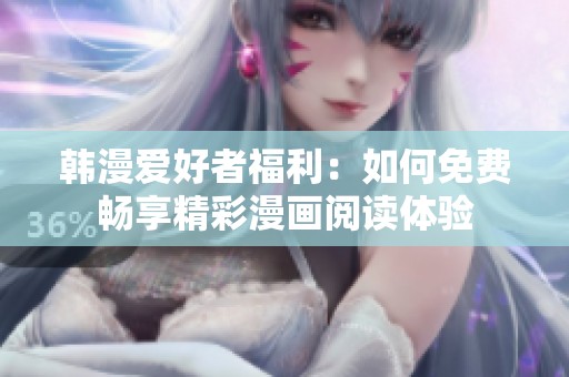 韩漫爱好者福利：如何免费畅享精彩漫画阅读体验
