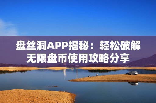 盘丝洞APP揭秘：轻松破解无限盘币使用攻略分享