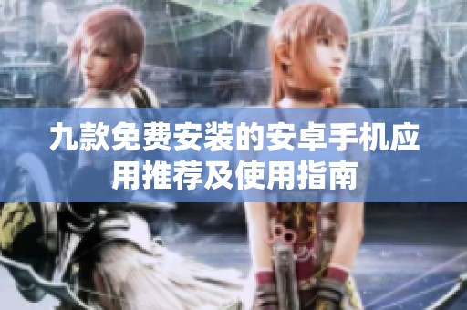 九款免费安装的安卓手机应用推荐及使用指南