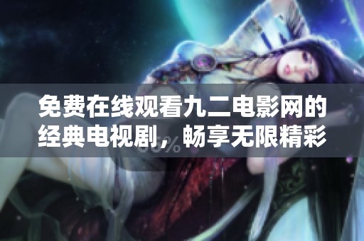 免费在线观看九二电影网的经典电视剧，畅享无限精彩内容