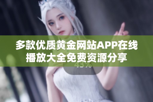 多款优质黄金网站APP在线播放大全免费资源分享