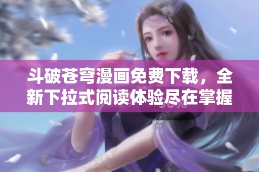 斗破苍穹漫画免费下载，全新下拉式阅读体验尽在掌握中