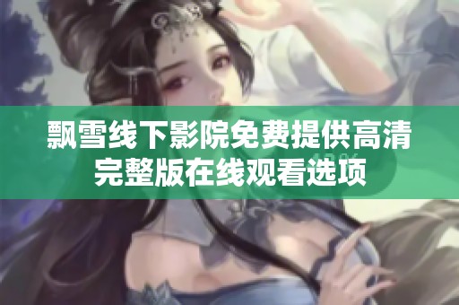 飘雪线下影院免费提供高清完整版在线观看选项