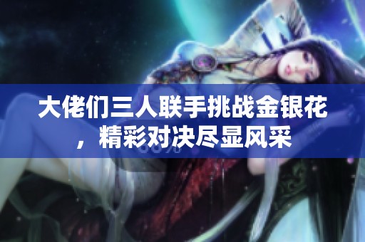大佬们三人联手挑战金银花，精彩对决尽显风采