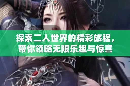 探索二人世界的精彩旅程，带你领略无限乐趣与惊喜