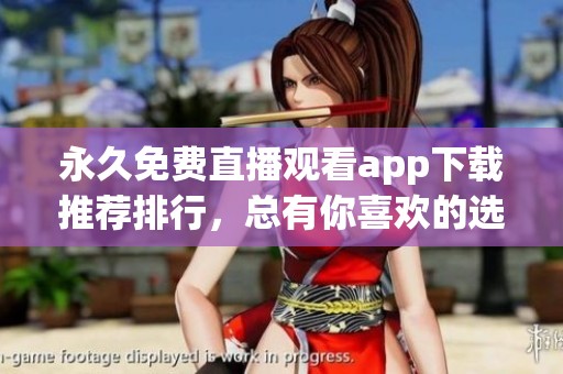 永久免费直播观看app下载推荐排行，总有你喜欢的选择