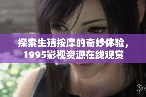 探索生殖按摩的奇妙体验，1995影视资源在线观赏