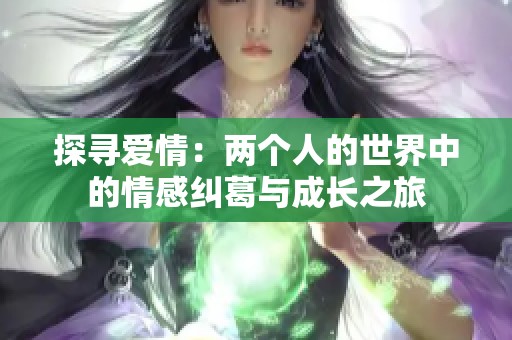 探寻爱情：两个人的世界中的情感纠葛与成长之旅