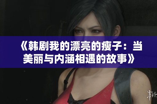 《韩剧我的漂亮的瘦子：当美丽与内涵相遇的故事》