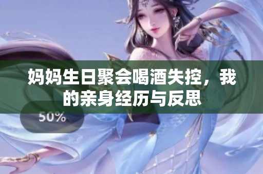 妈妈生日聚会喝酒失控，我的亲身经历与反思