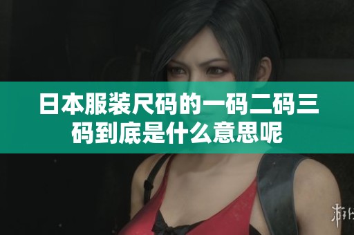 日本服装尺码的一码二码三码到底是什么意思呢