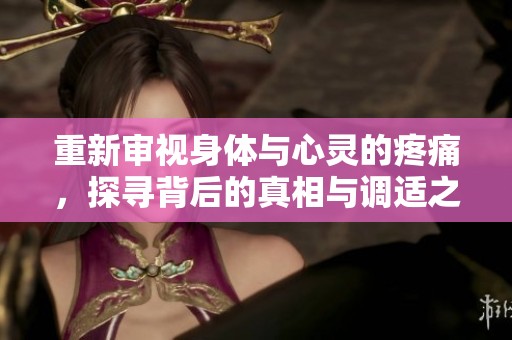 重新审视身体与心灵的疼痛，探寻背后的真相与调适之道