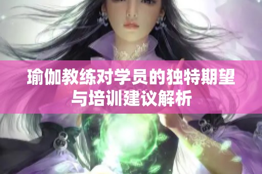 瑜伽教练对学员的独特期望与培训建议解析
