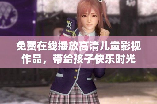 免费在线播放高清儿童影视作品，带给孩子快乐时光