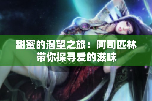 甜蜜的渴望之旅：阿司匹林带你探寻爱的滋味