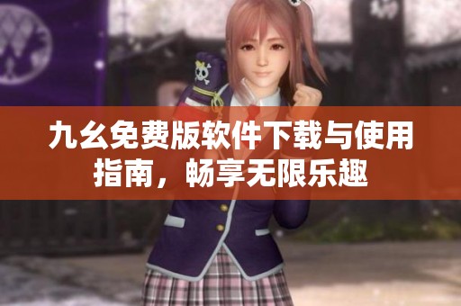 九幺免费版软件下载与使用指南，畅享无限乐趣