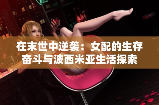 在末世中逆袭：女配的生存奋斗与波西米亚生活探索
