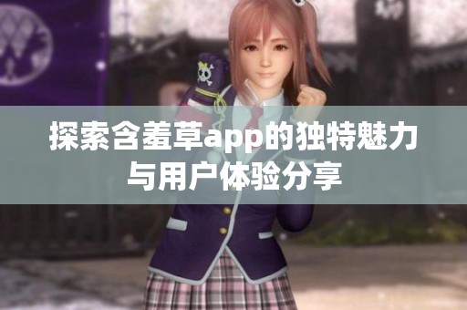 探索含羞草app的独特魅力与用户体验分享