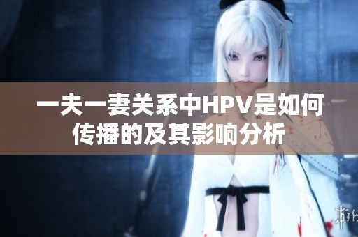 一夫一妻关系中HPV是如何传播的及其影响分析