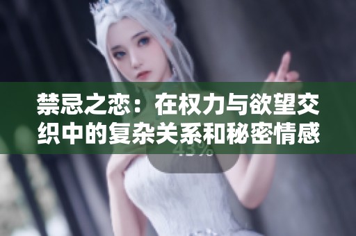 禁忌之恋：在权力与欲望交织中的复杂关系和秘密情感