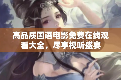 高品质国语电影免费在线观看大全，尽享视听盛宴