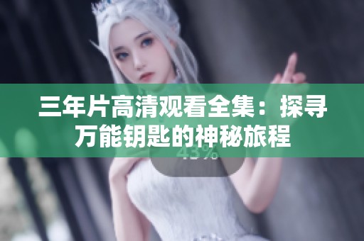 三年片高清观看全集：探寻万能钥匙的神秘旅程