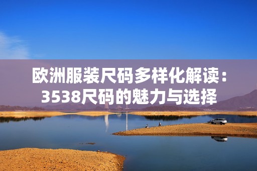 欧洲服装尺码多样化解读：3538尺码的魅力与选择