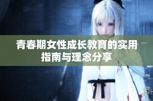 青春期女性成长教育的实用指南与理念分享