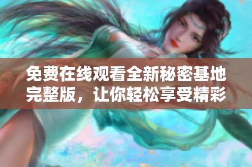 免费在线观看全新秘密基地完整版，让你轻松享受精彩剧情