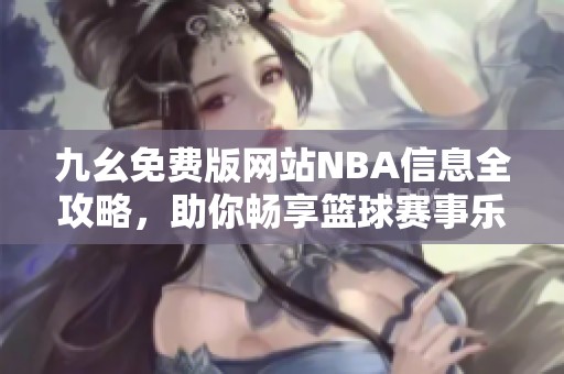 九幺免费版网站NBA信息全攻略，助你畅享篮球赛事乐趣