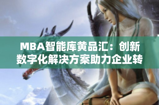 MBA智能库黄品汇：创新数字化解决方案助力企业转型升级