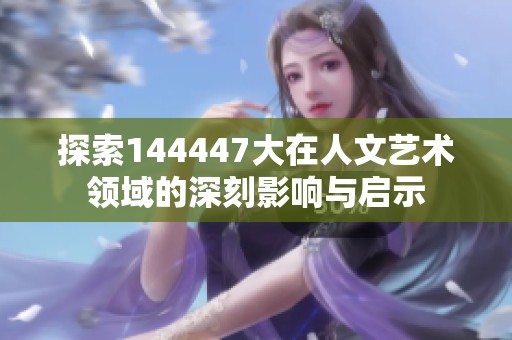 探索144447大在人文艺术领域的深刻影响与启示