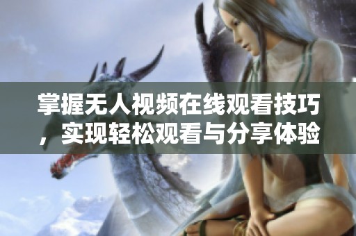 掌握无人视频在线观看技巧，实现轻松观看与分享体验