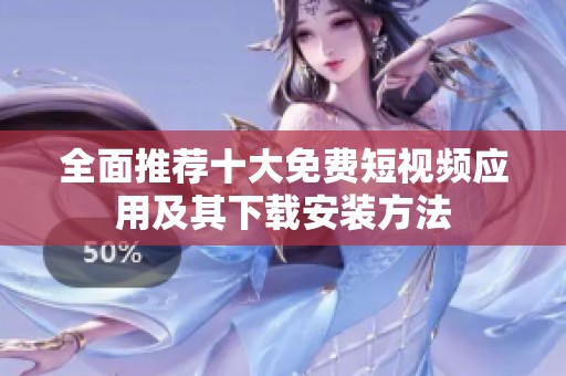 全面推荐十大免费短视频应用及其下载安装方法
