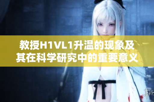 教授H1VL1升温的现象及其在科学研究中的重要意义