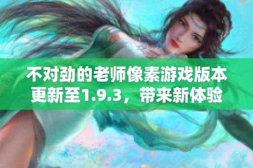 不对劲的老师像素游戏版本更新至1.9.3，带来新体验与挑战