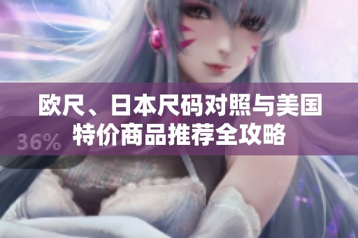 欧尺、日本尺码对照与美国特价商品推荐全攻略