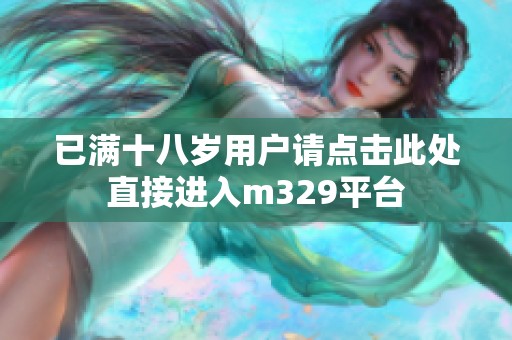 已满十八岁用户请点击此处直接进入m329平台