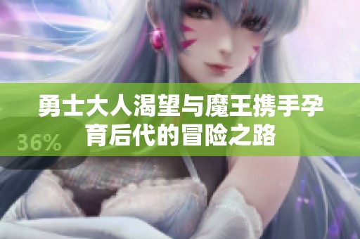 勇士大人渴望与魔王携手孕育后代的冒险之路