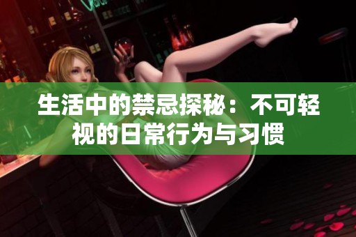 生活中的禁忌探秘：不可轻视的日常行为与习惯