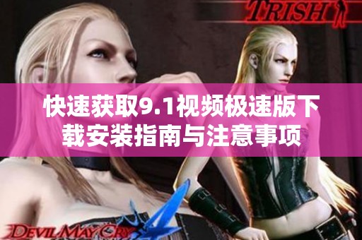 快速获取9.1视频极速版下载安装指南与注意事项