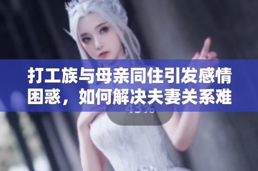 打工族与母亲同住引发感情困惑，如何解决夫妻关系难题