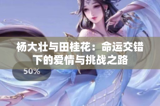 杨大壮与田桂花：命运交错下的爱情与挑战之路