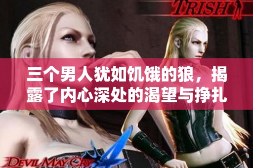 三个男人犹如饥饿的狼，揭露了内心深处的渴望与挣扎