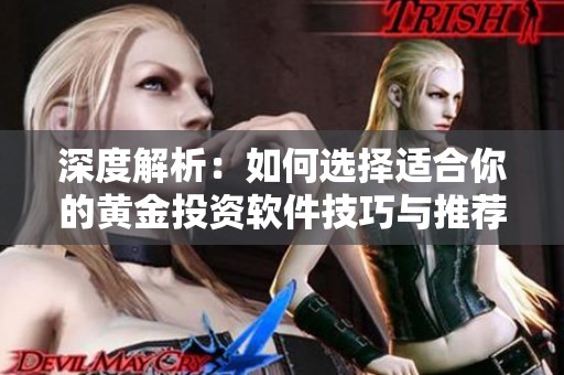 深度解析：如何选择适合你的黄金投资软件技巧与推荐